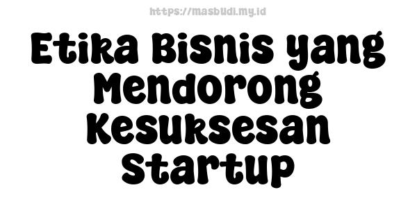 Etika Bisnis yang Mendorong Kesuksesan Startup