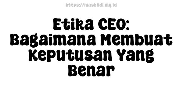 Etika CEO: Bagaimana Membuat Keputusan Yang Benar