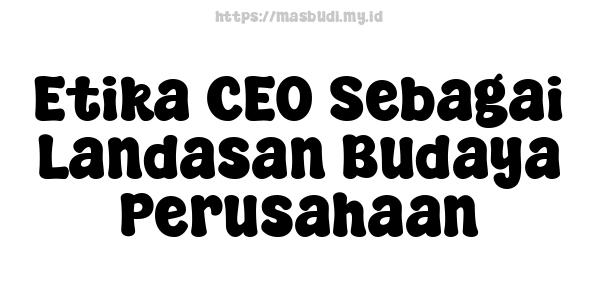 Etika CEO Sebagai Landasan Budaya Perusahaan