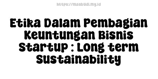 Etika Dalam Pembagian Keuntungan Bisnis Startup : Long-term Sustainability