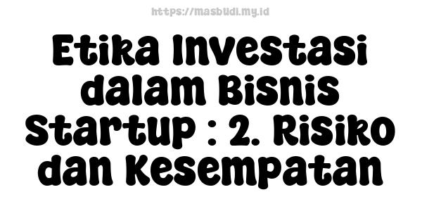 Etika Investasi dalam Bisnis Startup : 2. Risiko dan Kesempatan