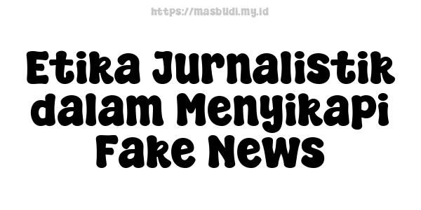 Etika Jurnalistik dalam Menyikapi Fake News