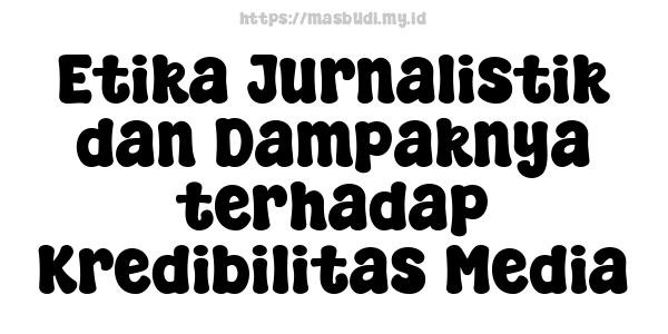 Etika Jurnalistik dan Dampaknya terhadap Kredibilitas Media