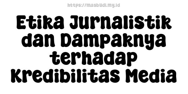 Etika Jurnalistik dan Dampaknya terhadap Kredibilitas Media