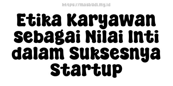 Etika Karyawan sebagai Nilai Inti dalam Suksesnya Startup