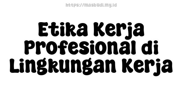 Etika Kerja Profesional di Lingkungan Kerja