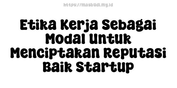 Etika Kerja Sebagai Modal Untuk Menciptakan Reputasi Baik Startup