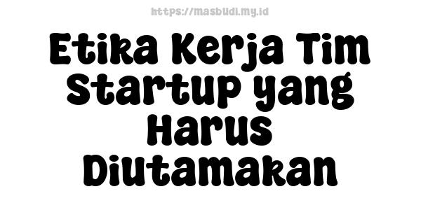 Etika Kerja Tim Startup yang Harus Diutamakan