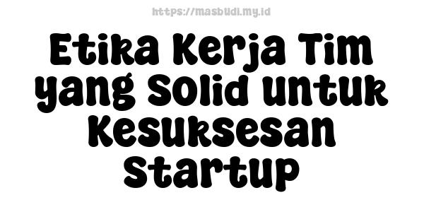 Etika Kerja Tim yang Solid untuk Kesuksesan Startup