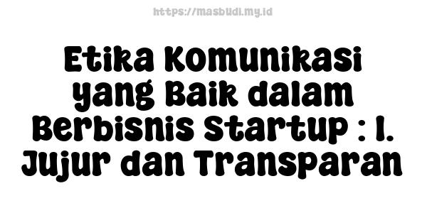 Etika Komunikasi yang Baik dalam Berbisnis Startup : 1. Jujur dan Transparan