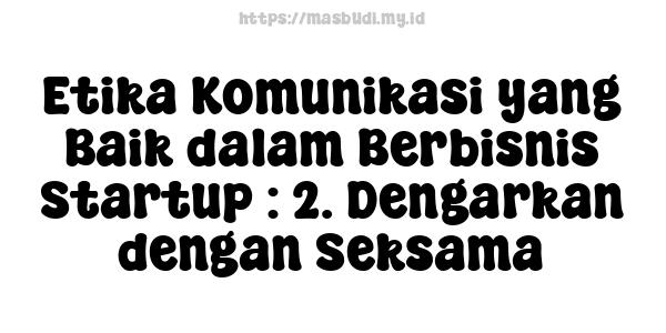 Etika Komunikasi yang Baik dalam Berbisnis Startup : 2. Dengarkan dengan Seksama