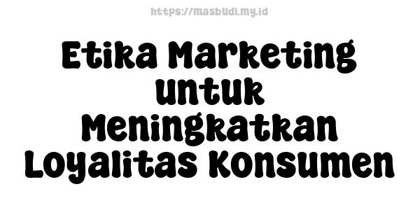 Etika Marketing untuk Meningkatkan Loyalitas Konsumen