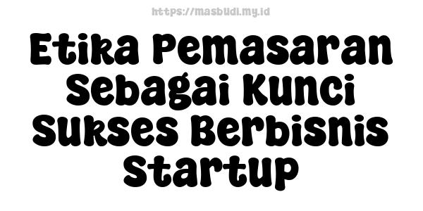 Etika Pemasaran Sebagai Kunci Sukses Berbisnis Startup