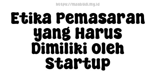 Etika Pemasaran yang Harus Dimiliki oleh Startup