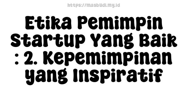 Etika Pemimpin Startup Yang Baik : 2. Kepemimpinan yang Inspiratif