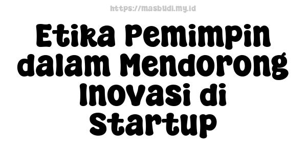 Etika Pemimpin dalam Mendorong Inovasi di Startup