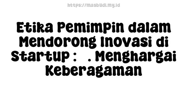 Etika Pemimpin dalam Mendorong Inovasi di Startup : 5. Menghargai Keberagaman