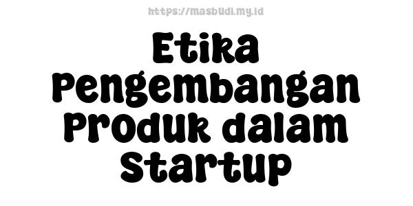 Etika Pengembangan Produk dalam Startup