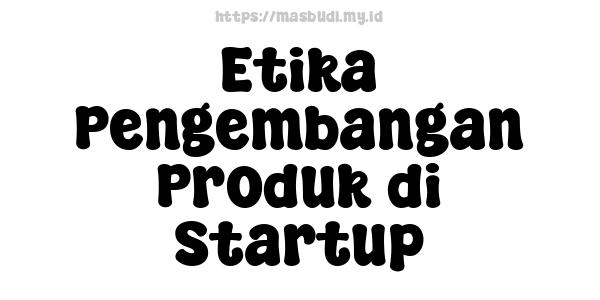 Etika Pengembangan Produk di Startup