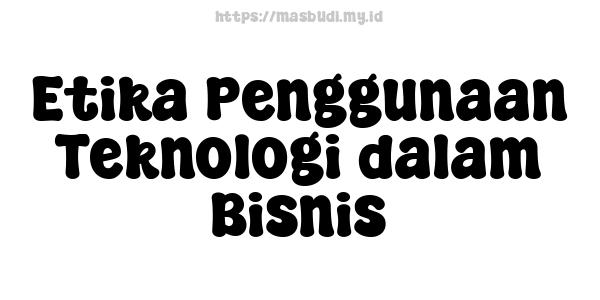 Etika Penggunaan Teknologi dalam Bisnis