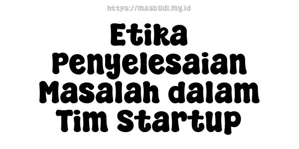 Etika Penyelesaian Masalah dalam Tim Startup