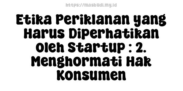 Etika Periklanan yang Harus Diperhatikan oleh Startup : 2. Menghormati Hak Konsumen