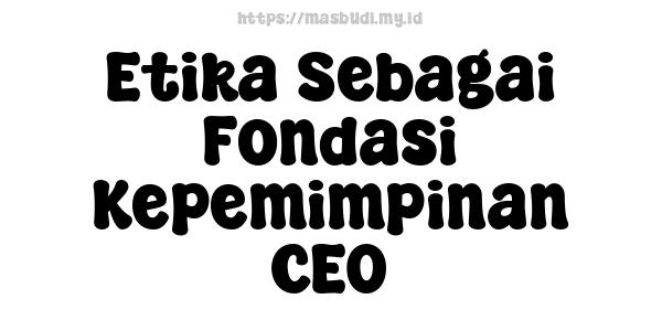 Etika Sebagai Fondasi Kepemimpinan CEO