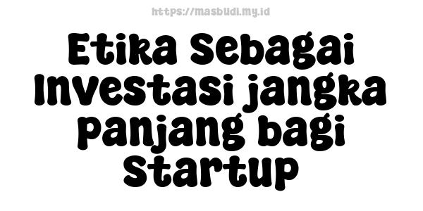 Etika Sebagai Investasi jangka panjang bagi Startup