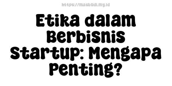 Etika dalam Berbisnis Startup: Mengapa Penting?