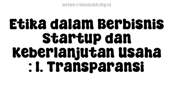 Etika dalam Berbisnis Startup dan Keberlanjutan Usaha : 1. Transparansi