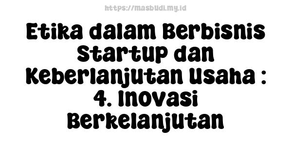 Etika dalam Berbisnis Startup dan Keberlanjutan Usaha : 4. Inovasi Berkelanjutan