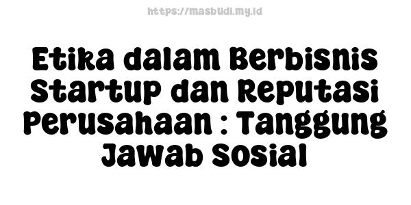 Etika dalam Berbisnis Startup dan Reputasi Perusahaan : Tanggung Jawab Sosial