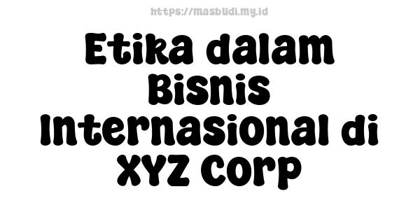 Etika dalam Bisnis Internasional di XYZ Corp