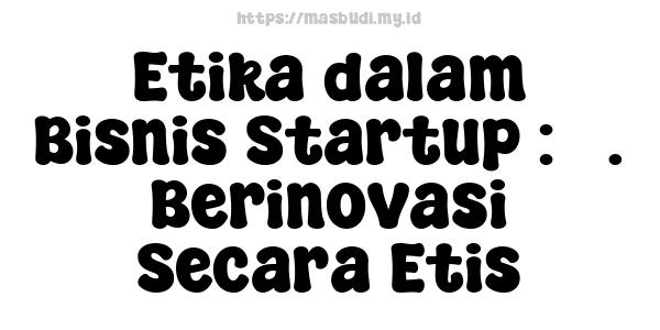 Etika dalam Bisnis Startup : 3. Berinovasi Secara Etis