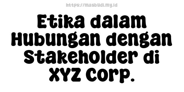 Etika dalam Hubungan dengan Stakeholder di XYZ Corp.