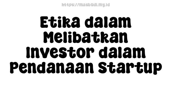 Etika dalam Melibatkan Investor dalam Pendanaan Startup