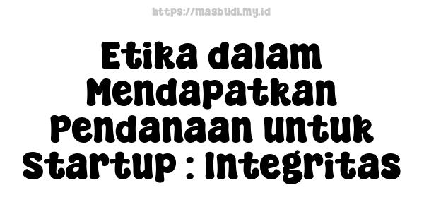 Etika dalam Mendapatkan Pendanaan untuk Startup : Integritas