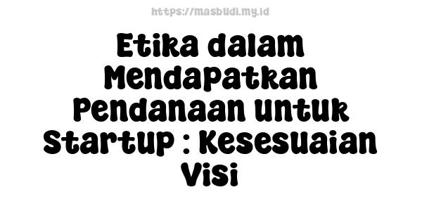 Etika dalam Mendapatkan Pendanaan untuk Startup : Kesesuaian Visi