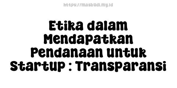 Etika dalam Mendapatkan Pendanaan untuk Startup : Transparansi