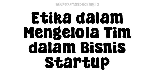 Etika dalam Mengelola Tim dalam Bisnis Startup