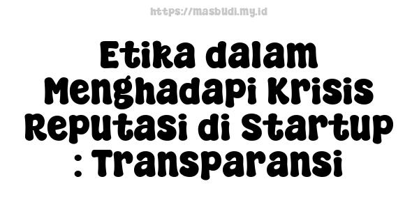 Etika dalam Menghadapi Krisis Reputasi di Startup : Transparansi