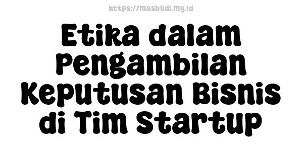 Etika dalam Pengambilan Keputusan Bisnis di Tim Startup