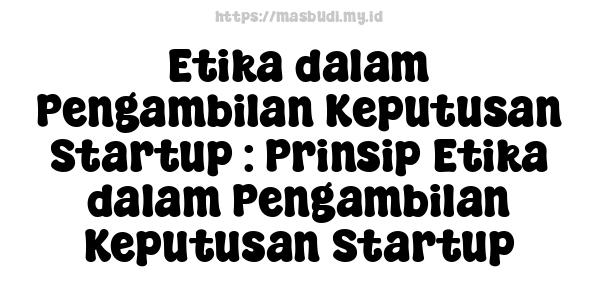 Etika dalam Pengambilan Keputusan Startup : Prinsip Etika dalam Pengambilan Keputusan Startup