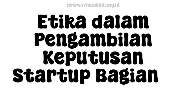 Etika dalam Pengambilan Keputusan Startup Bagian 3