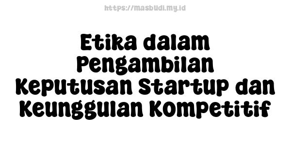 Etika dalam Pengambilan Keputusan Startup dan Keunggulan Kompetitif