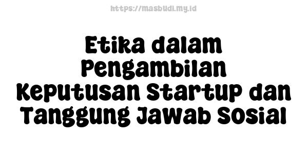 Etika dalam Pengambilan Keputusan Startup dan Tanggung Jawab Sosial