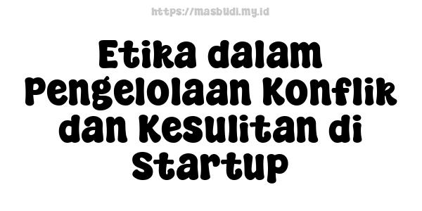 Etika dalam Pengelolaan Konflik dan Kesulitan di Startup