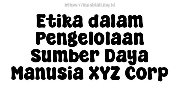 Etika dalam Pengelolaan Sumber Daya Manusia XYZ Corp