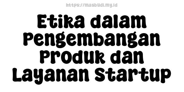 Etika dalam Pengembangan Produk dan Layanan Startup