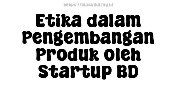 Etika dalam Pengembangan Produk oleh Startup BD